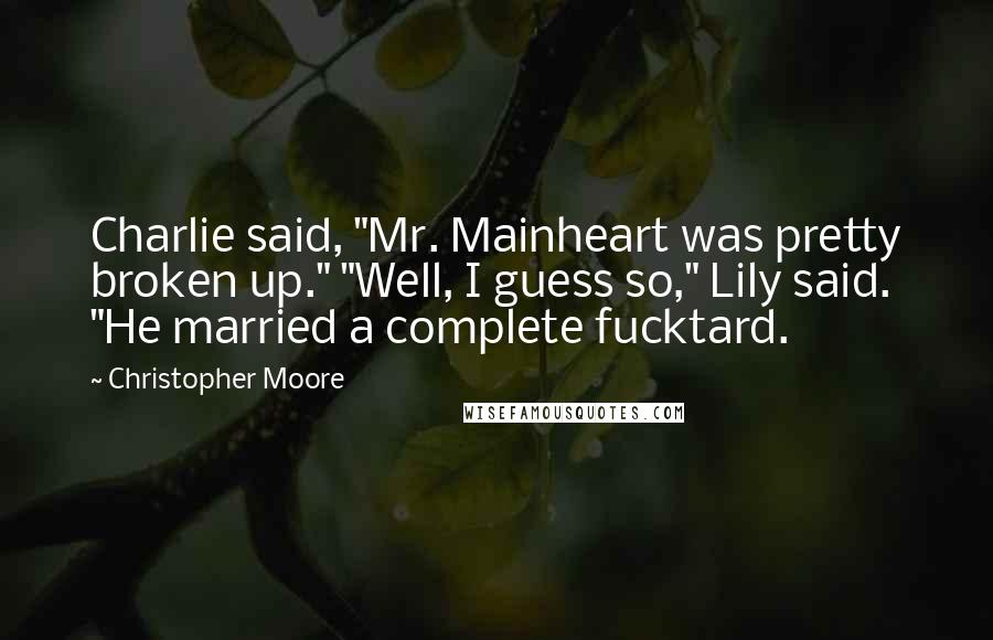 Christopher Moore Quotes: Charlie said, "Mr. Mainheart was pretty broken up." "Well, I guess so," Lily said. "He married a complete fucktard.