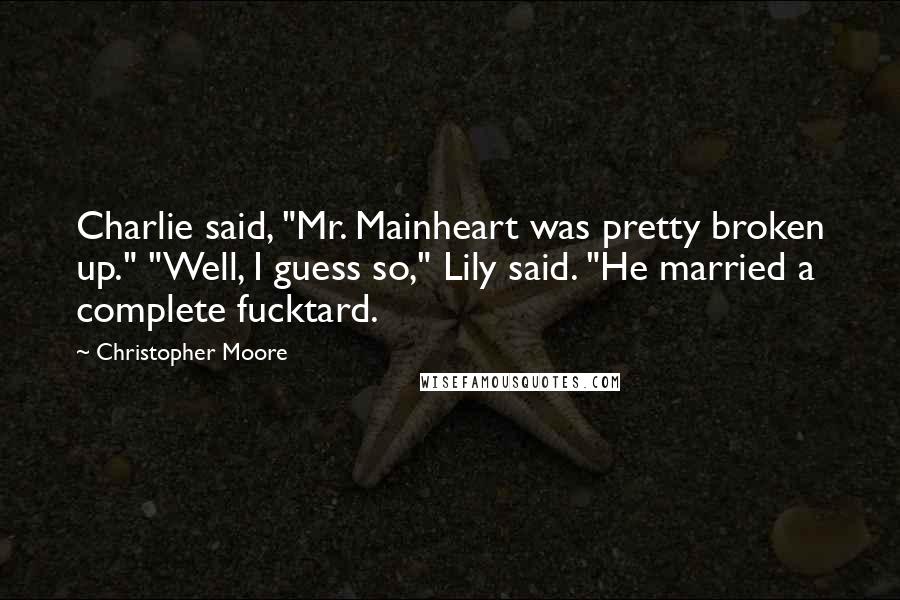 Christopher Moore Quotes: Charlie said, "Mr. Mainheart was pretty broken up." "Well, I guess so," Lily said. "He married a complete fucktard.