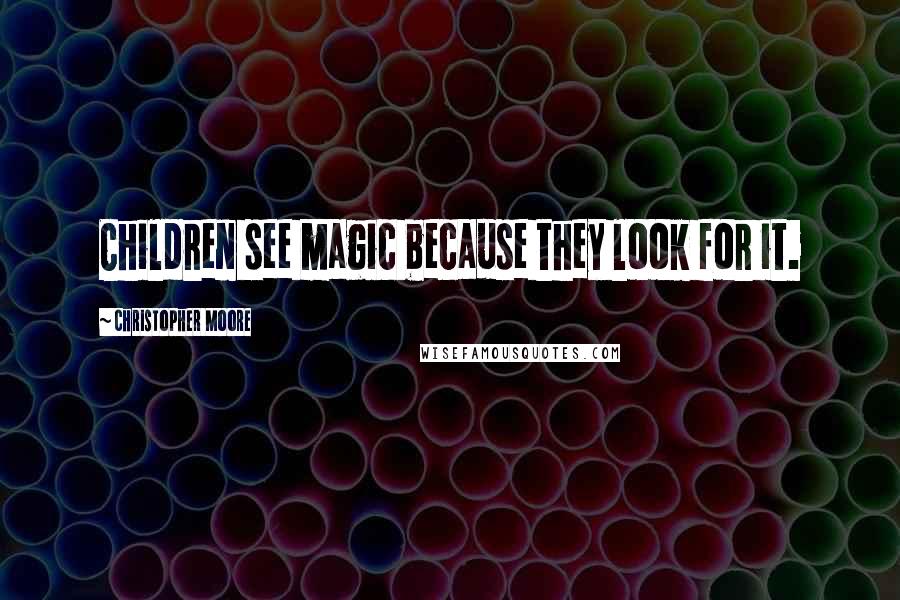 Christopher Moore Quotes: Children see magic because they look for it.