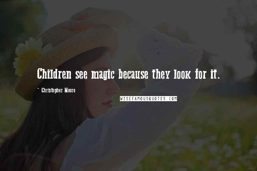 Christopher Moore Quotes: Children see magic because they look for it.