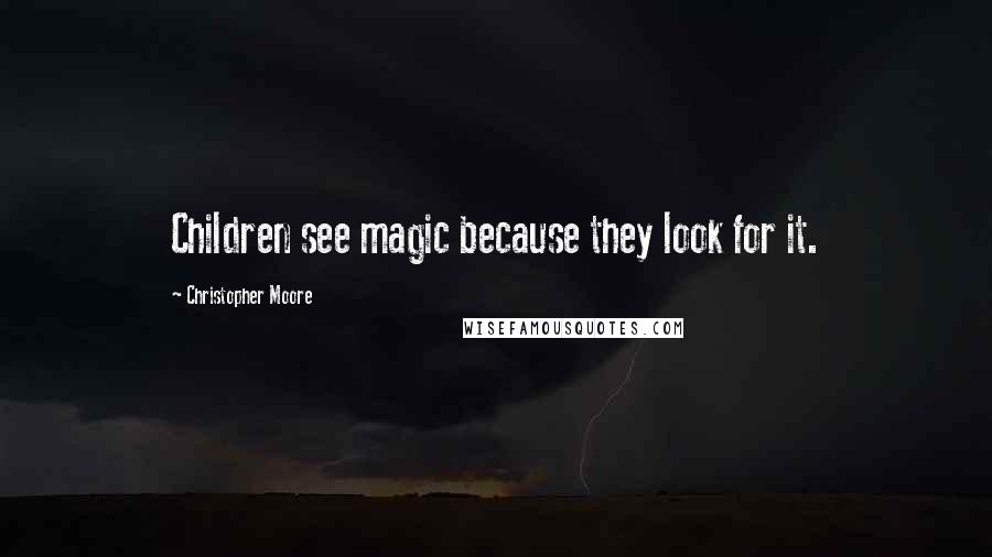Christopher Moore Quotes: Children see magic because they look for it.