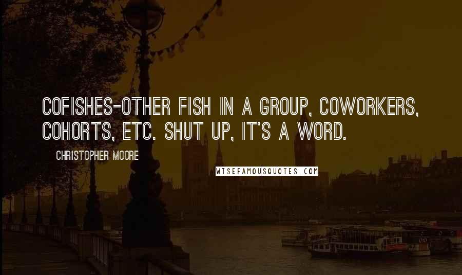 Christopher Moore Quotes: Cofishes-other fish in a group, coworkers, cohorts, etc. Shut up, it's a word.