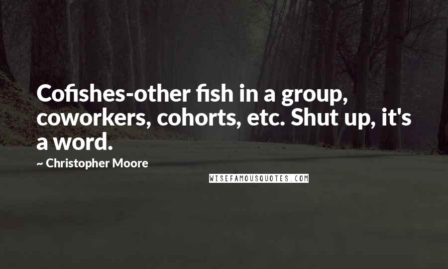 Christopher Moore Quotes: Cofishes-other fish in a group, coworkers, cohorts, etc. Shut up, it's a word.