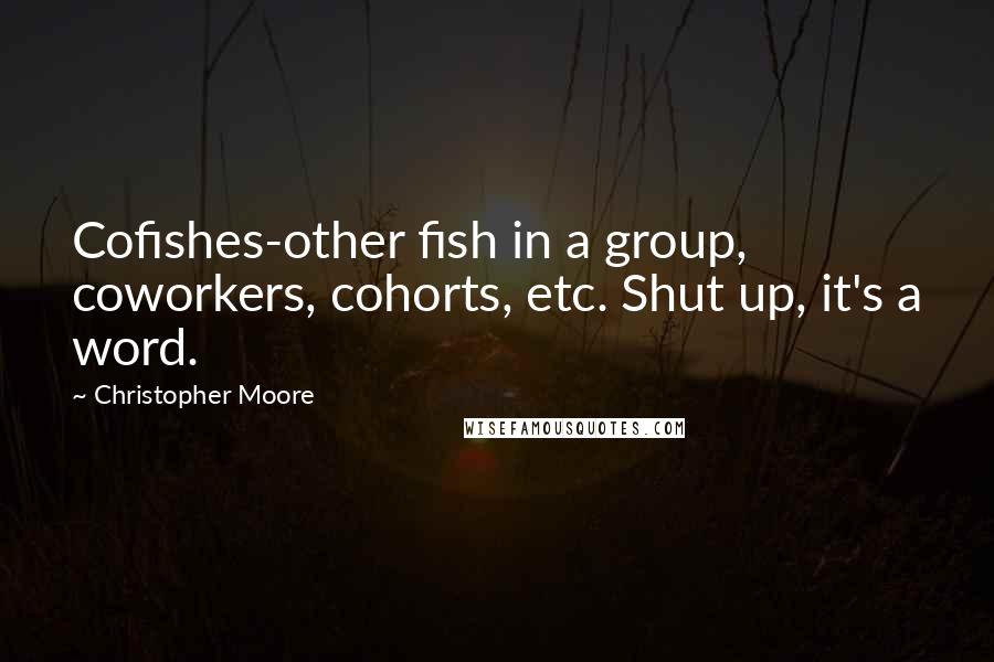 Christopher Moore Quotes: Cofishes-other fish in a group, coworkers, cohorts, etc. Shut up, it's a word.