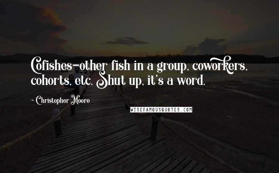 Christopher Moore Quotes: Cofishes-other fish in a group, coworkers, cohorts, etc. Shut up, it's a word.