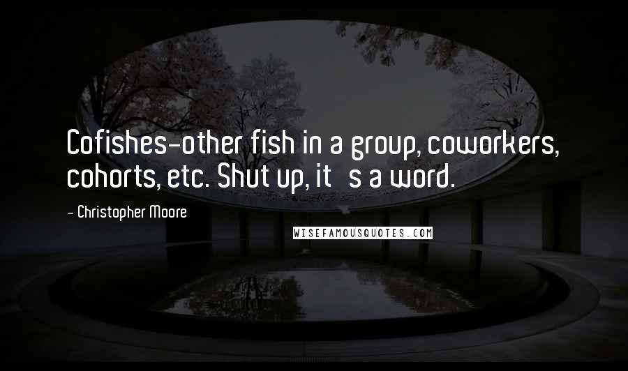 Christopher Moore Quotes: Cofishes-other fish in a group, coworkers, cohorts, etc. Shut up, it's a word.