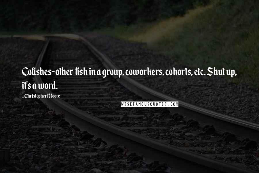 Christopher Moore Quotes: Cofishes-other fish in a group, coworkers, cohorts, etc. Shut up, it's a word.