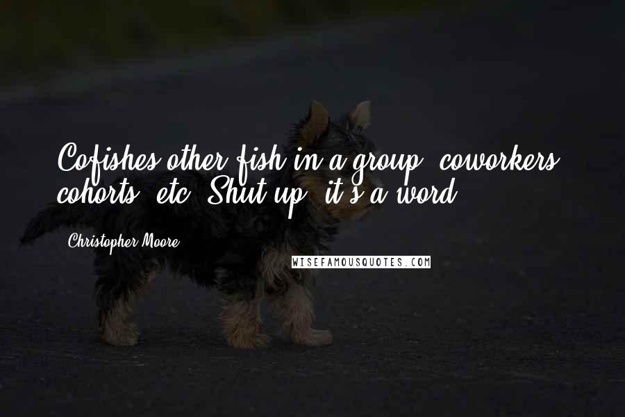 Christopher Moore Quotes: Cofishes-other fish in a group, coworkers, cohorts, etc. Shut up, it's a word.