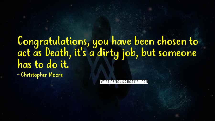 Christopher Moore Quotes: Congratulations, you have been chosen to act as Death, it's a dirty job, but someone has to do it.