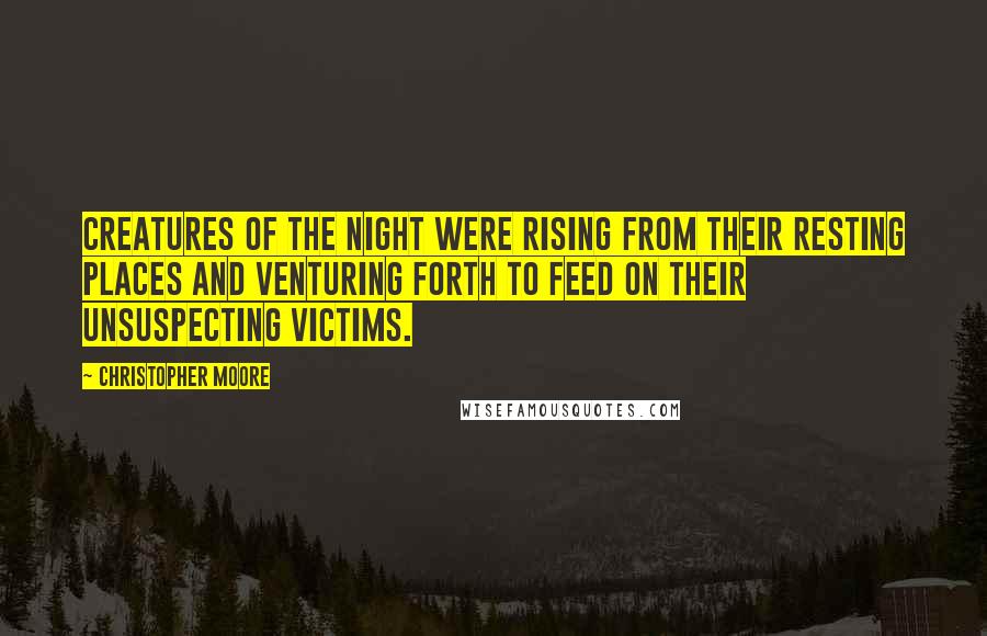 Christopher Moore Quotes: Creatures of the night were rising from their resting places and venturing forth to feed on their unsuspecting victims.