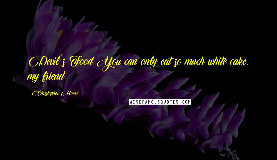 Christopher Moore Quotes: Devil's Food?You can only eat so much white cake, my friend.