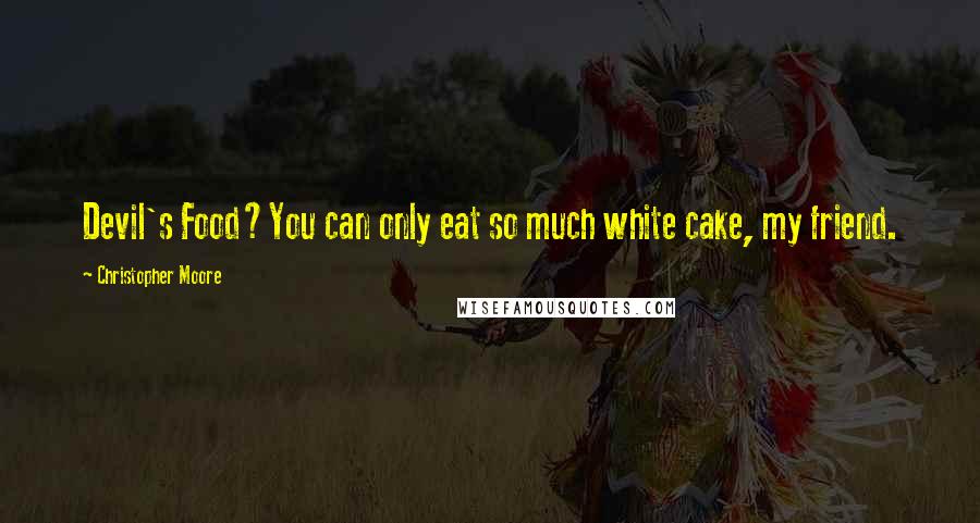 Christopher Moore Quotes: Devil's Food?You can only eat so much white cake, my friend.