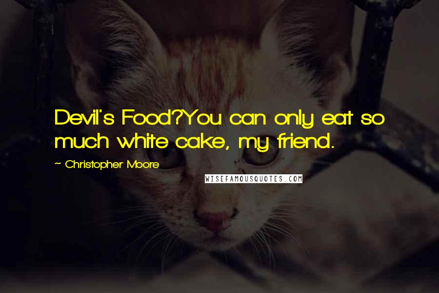 Christopher Moore Quotes: Devil's Food?You can only eat so much white cake, my friend.