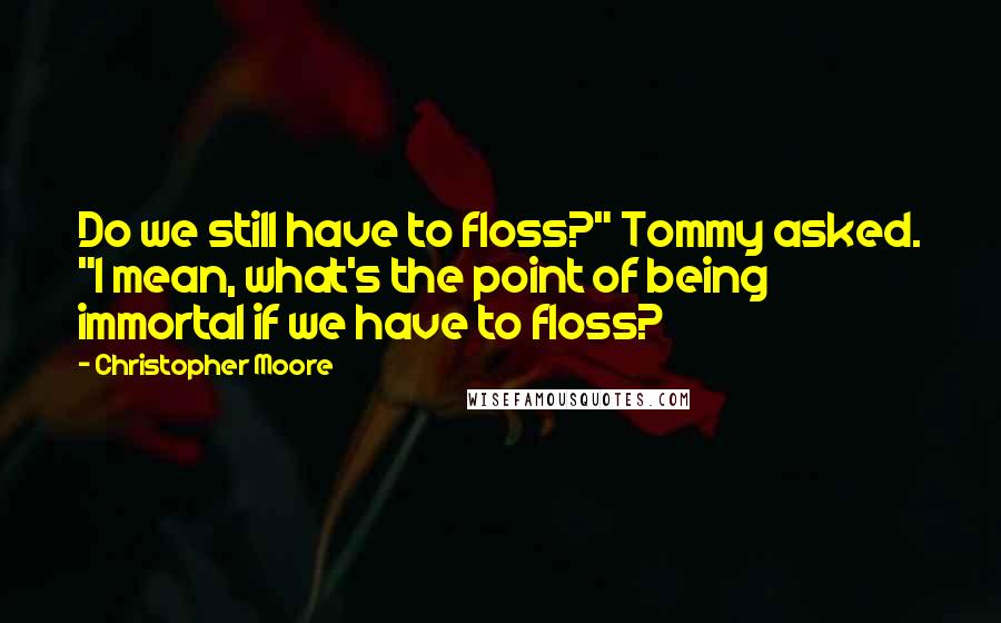 Christopher Moore Quotes: Do we still have to floss?" Tommy asked. "I mean, what's the point of being immortal if we have to floss?