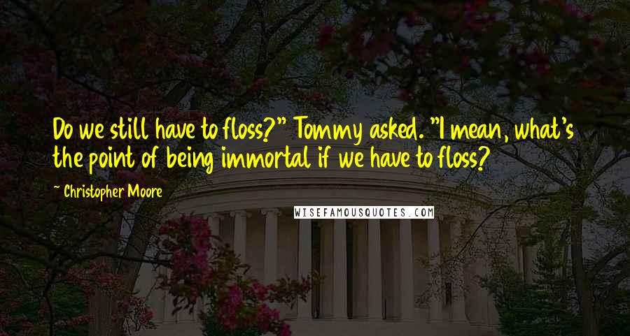 Christopher Moore Quotes: Do we still have to floss?" Tommy asked. "I mean, what's the point of being immortal if we have to floss?