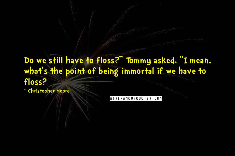 Christopher Moore Quotes: Do we still have to floss?" Tommy asked. "I mean, what's the point of being immortal if we have to floss?