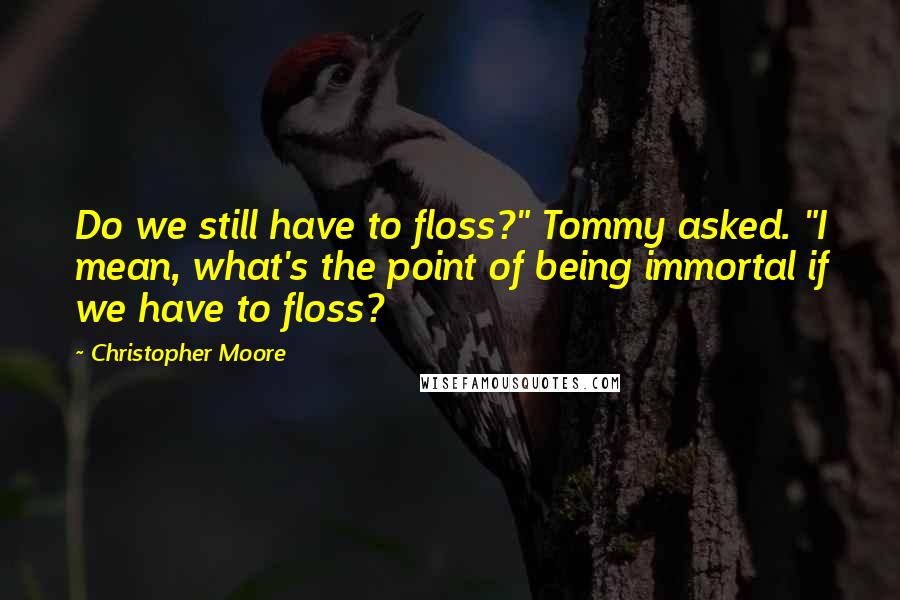 Christopher Moore Quotes: Do we still have to floss?" Tommy asked. "I mean, what's the point of being immortal if we have to floss?