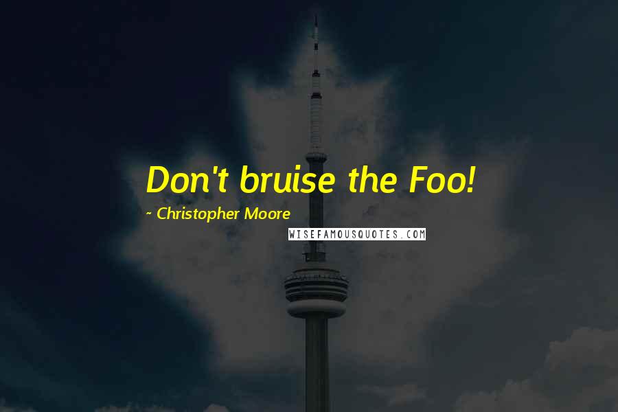 Christopher Moore Quotes: Don't bruise the Foo!