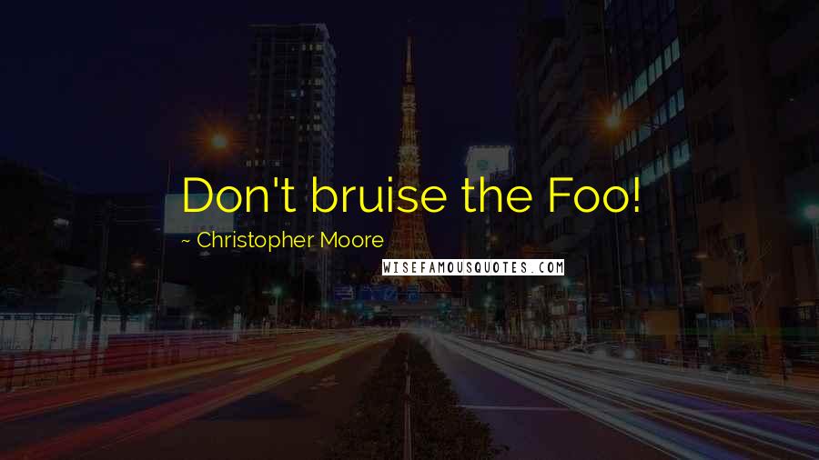 Christopher Moore Quotes: Don't bruise the Foo!