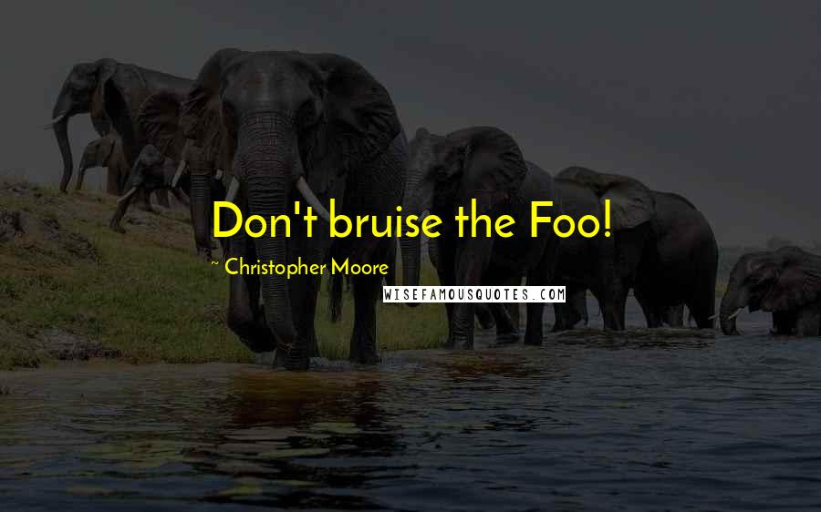 Christopher Moore Quotes: Don't bruise the Foo!