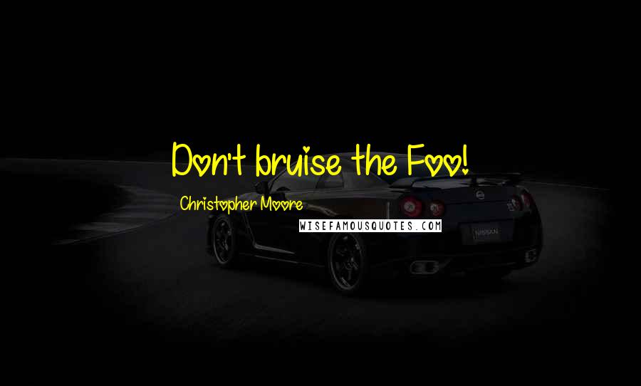 Christopher Moore Quotes: Don't bruise the Foo!