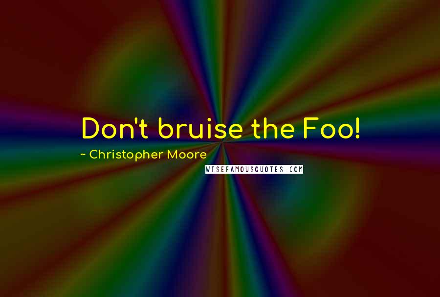 Christopher Moore Quotes: Don't bruise the Foo!