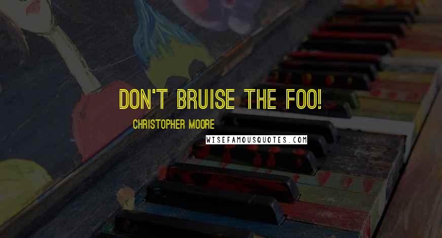 Christopher Moore Quotes: Don't bruise the Foo!