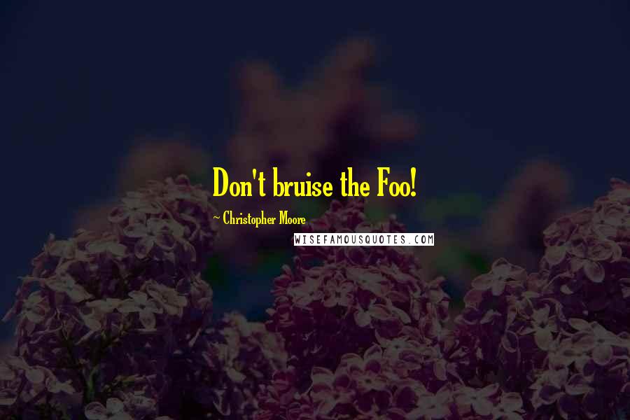 Christopher Moore Quotes: Don't bruise the Foo!