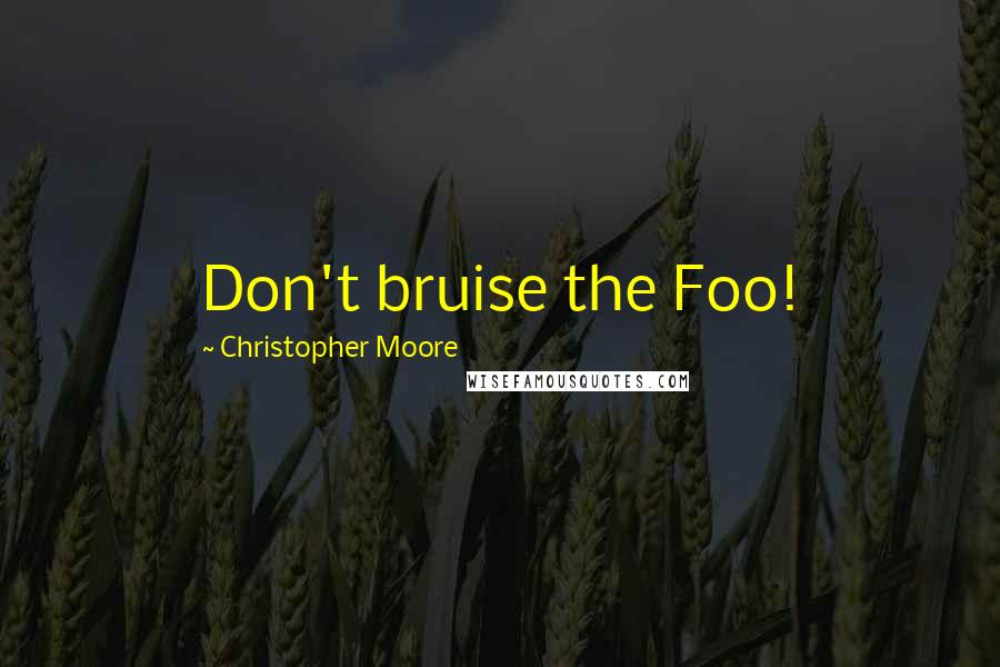 Christopher Moore Quotes: Don't bruise the Foo!