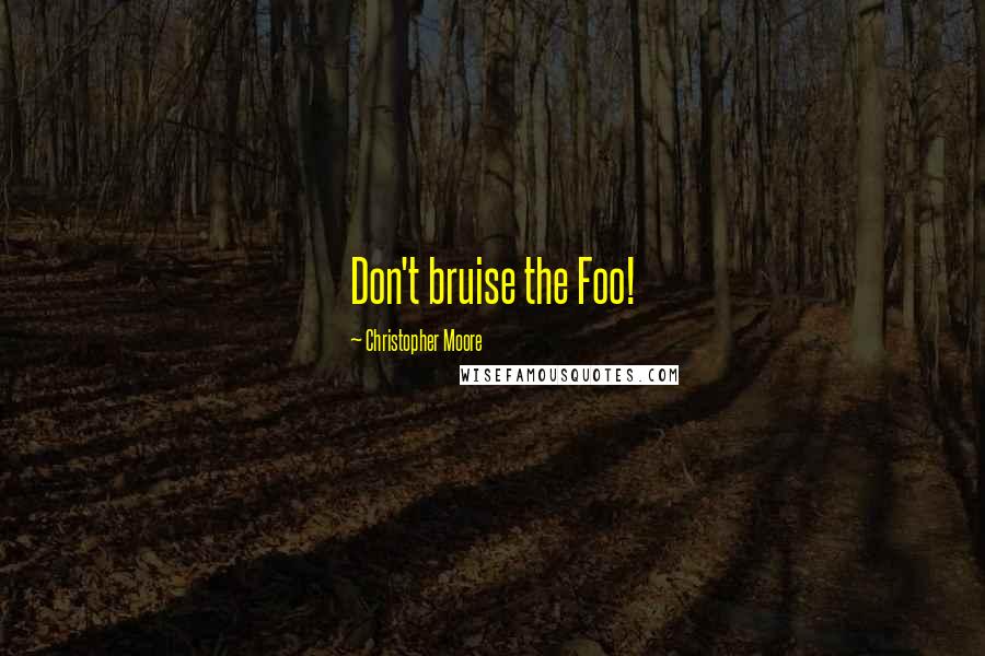 Christopher Moore Quotes: Don't bruise the Foo!