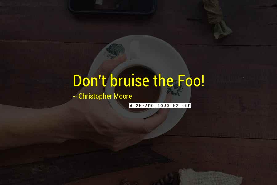 Christopher Moore Quotes: Don't bruise the Foo!