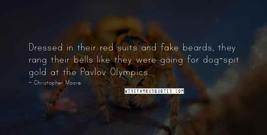 Christopher Moore Quotes: Dressed in their red suits and fake beards, they rang their bells like they were going for dog-spit gold at the Pavlov Olympics.