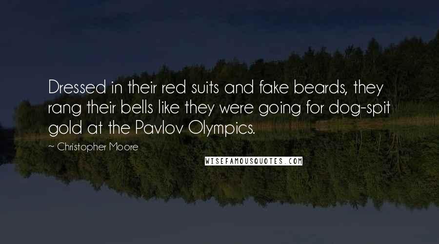 Christopher Moore Quotes: Dressed in their red suits and fake beards, they rang their bells like they were going for dog-spit gold at the Pavlov Olympics.