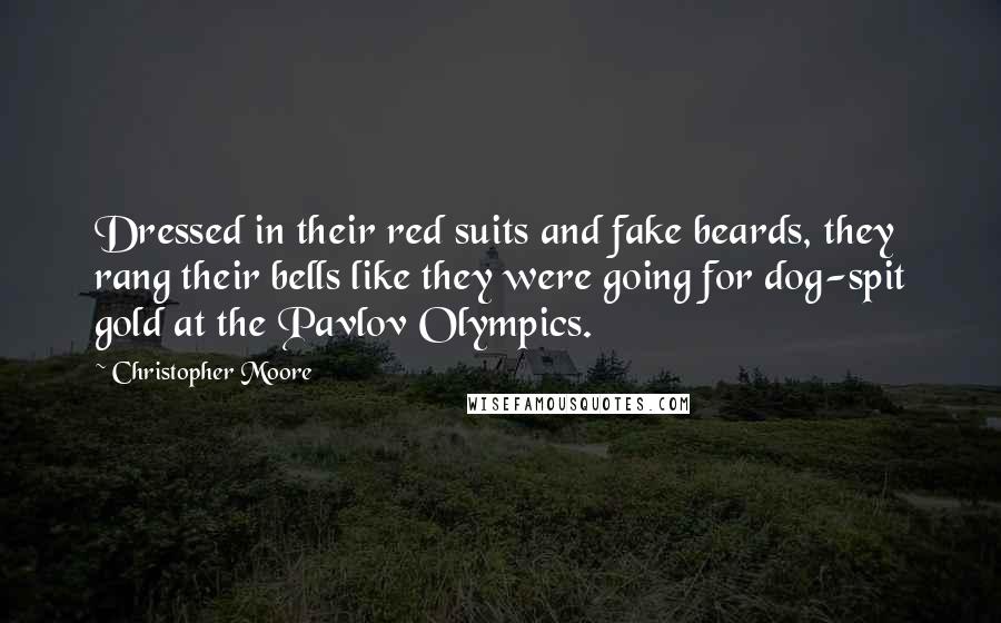 Christopher Moore Quotes: Dressed in their red suits and fake beards, they rang their bells like they were going for dog-spit gold at the Pavlov Olympics.