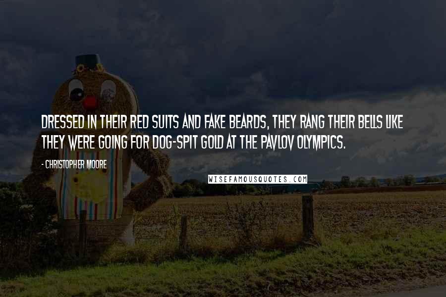 Christopher Moore Quotes: Dressed in their red suits and fake beards, they rang their bells like they were going for dog-spit gold at the Pavlov Olympics.