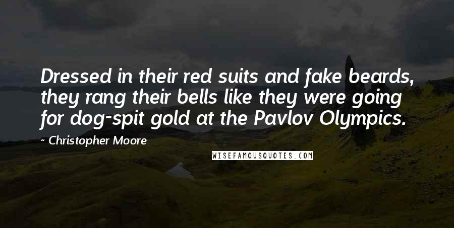 Christopher Moore Quotes: Dressed in their red suits and fake beards, they rang their bells like they were going for dog-spit gold at the Pavlov Olympics.
