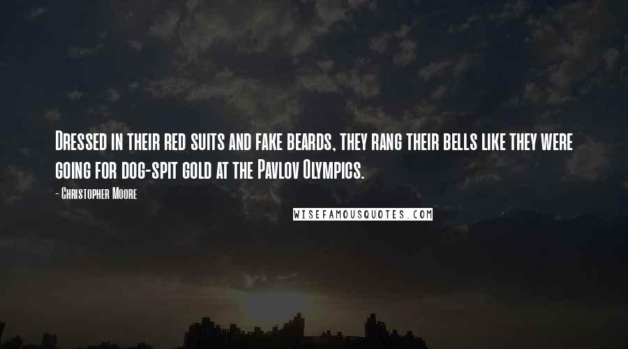 Christopher Moore Quotes: Dressed in their red suits and fake beards, they rang their bells like they were going for dog-spit gold at the Pavlov Olympics.