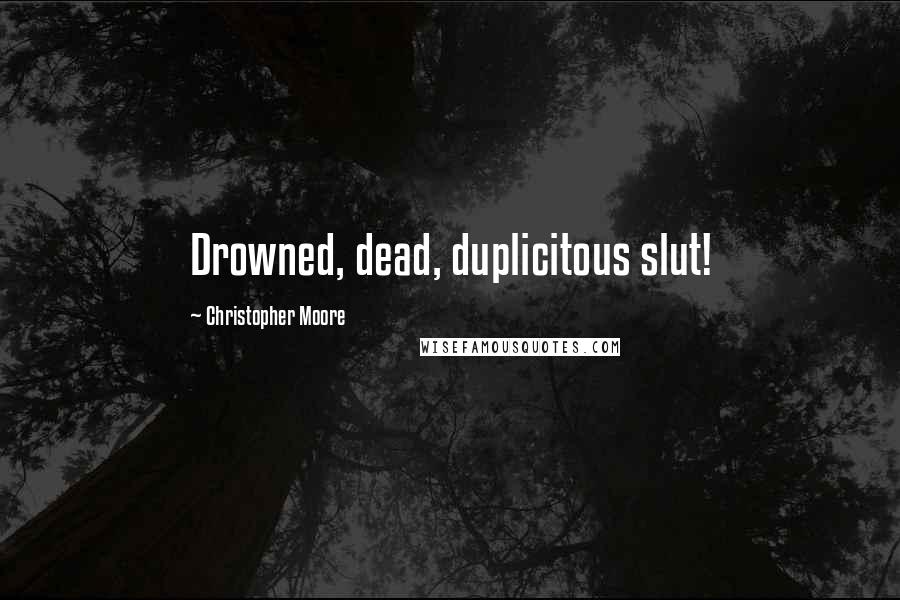 Christopher Moore Quotes: Drowned, dead, duplicitous slut!