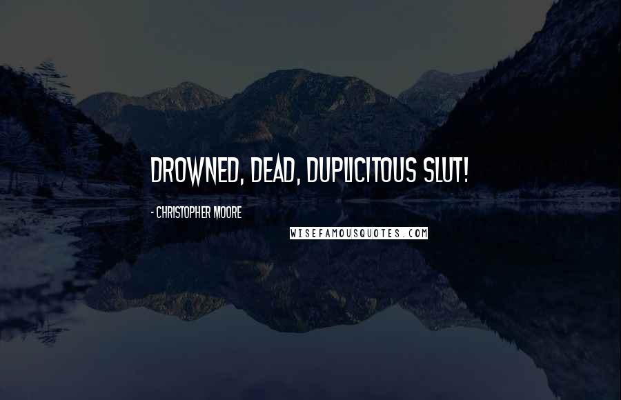 Christopher Moore Quotes: Drowned, dead, duplicitous slut!