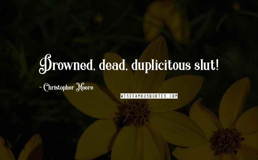 Christopher Moore Quotes: Drowned, dead, duplicitous slut!