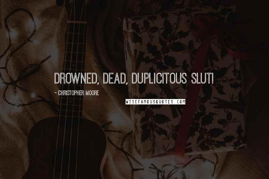 Christopher Moore Quotes: Drowned, dead, duplicitous slut!