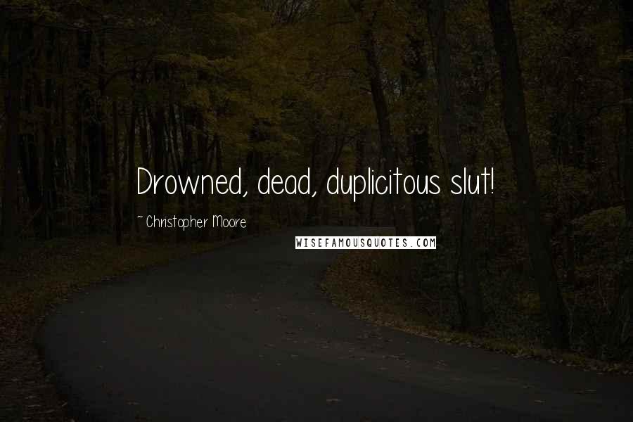 Christopher Moore Quotes: Drowned, dead, duplicitous slut!