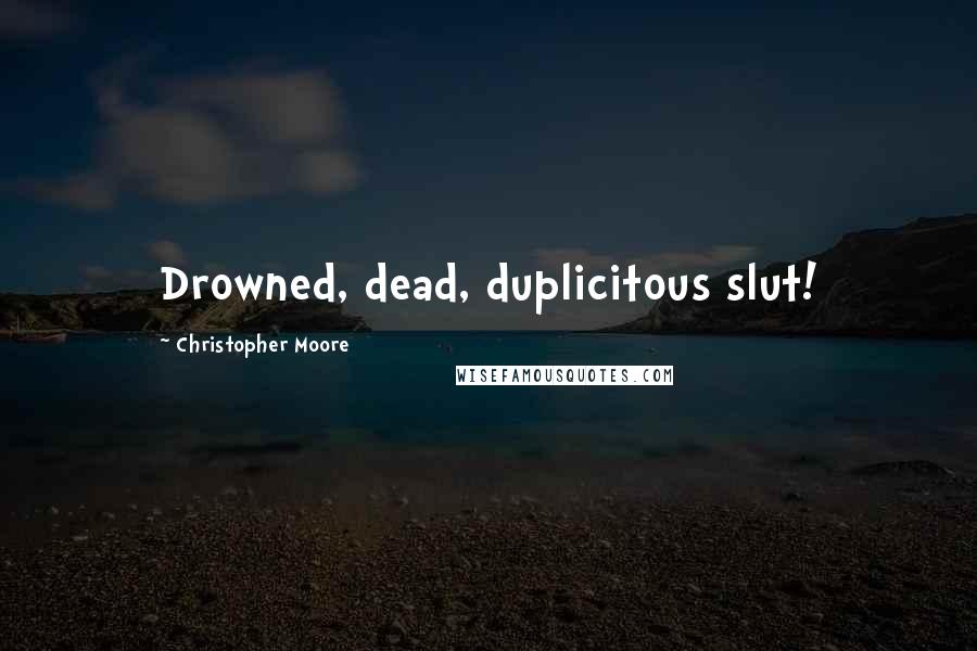 Christopher Moore Quotes: Drowned, dead, duplicitous slut!