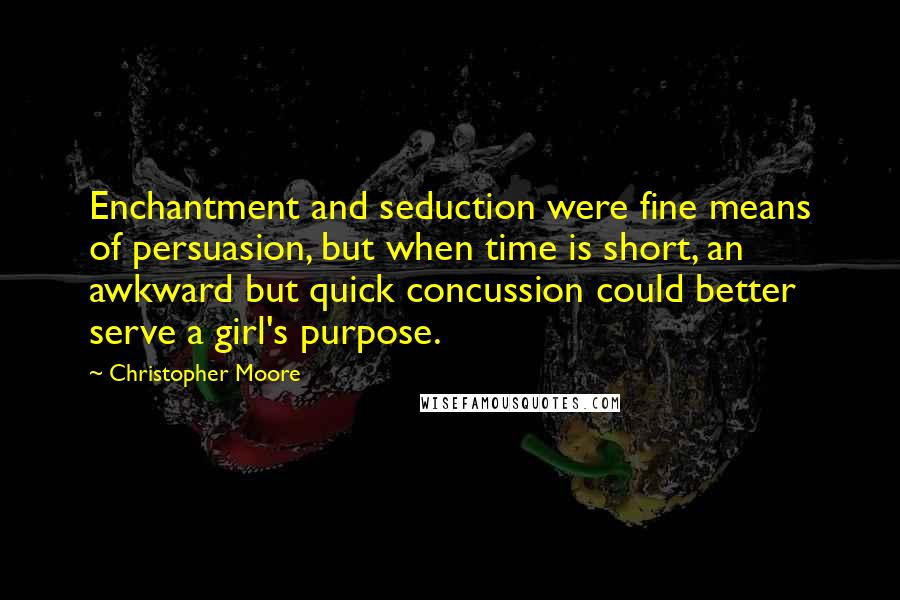 Christopher Moore Quotes: Enchantment and seduction were fine means of persuasion, but when time is short, an awkward but quick concussion could better serve a girl's purpose.