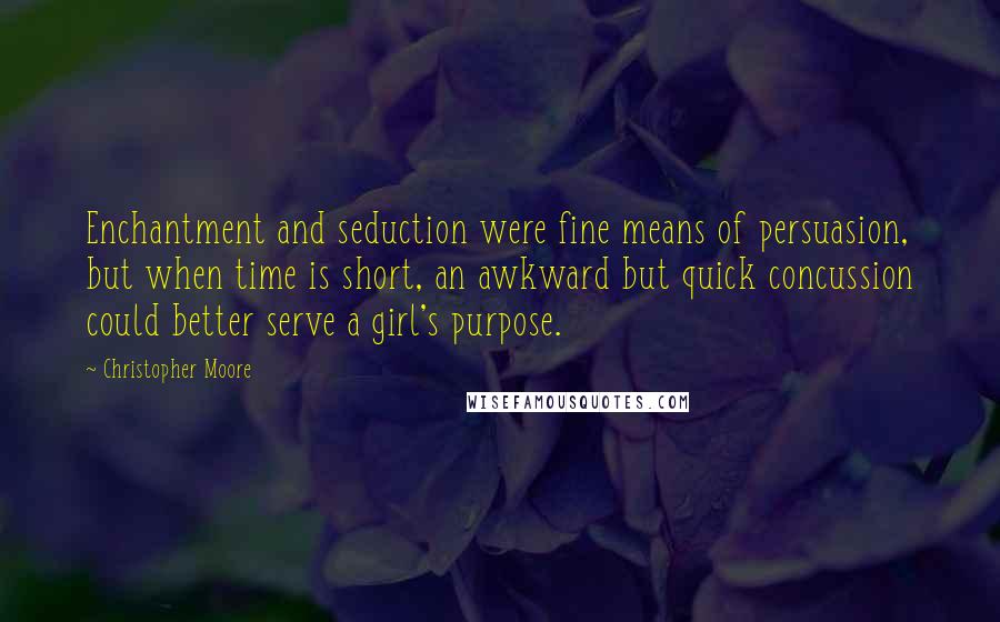 Christopher Moore Quotes: Enchantment and seduction were fine means of persuasion, but when time is short, an awkward but quick concussion could better serve a girl's purpose.