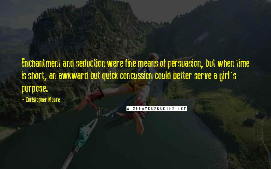 Christopher Moore Quotes: Enchantment and seduction were fine means of persuasion, but when time is short, an awkward but quick concussion could better serve a girl's purpose.