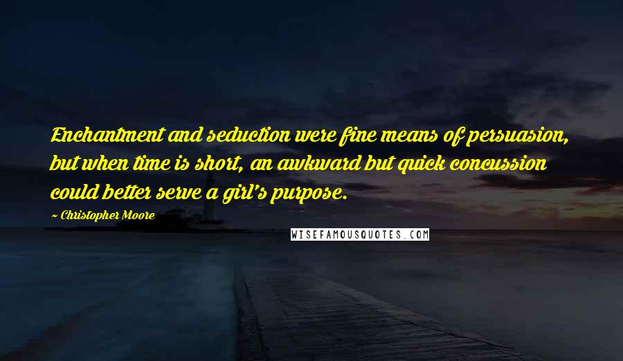 Christopher Moore Quotes: Enchantment and seduction were fine means of persuasion, but when time is short, an awkward but quick concussion could better serve a girl's purpose.