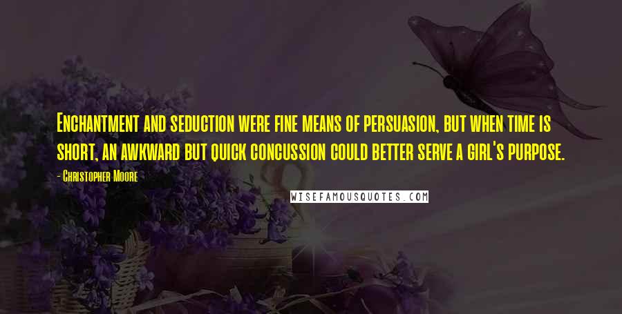 Christopher Moore Quotes: Enchantment and seduction were fine means of persuasion, but when time is short, an awkward but quick concussion could better serve a girl's purpose.