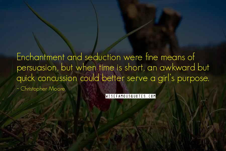 Christopher Moore Quotes: Enchantment and seduction were fine means of persuasion, but when time is short, an awkward but quick concussion could better serve a girl's purpose.