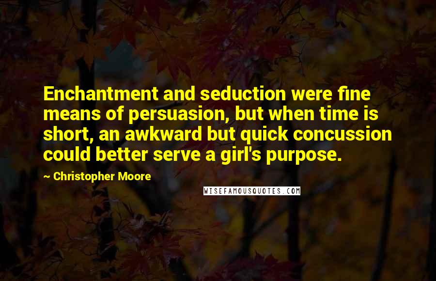 Christopher Moore Quotes: Enchantment and seduction were fine means of persuasion, but when time is short, an awkward but quick concussion could better serve a girl's purpose.